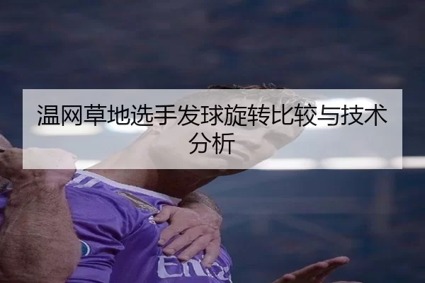 温网草地选手发球旋转比较与技术分析