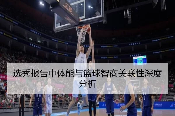 选秀报告中体能与篮球智商关联性深度分析